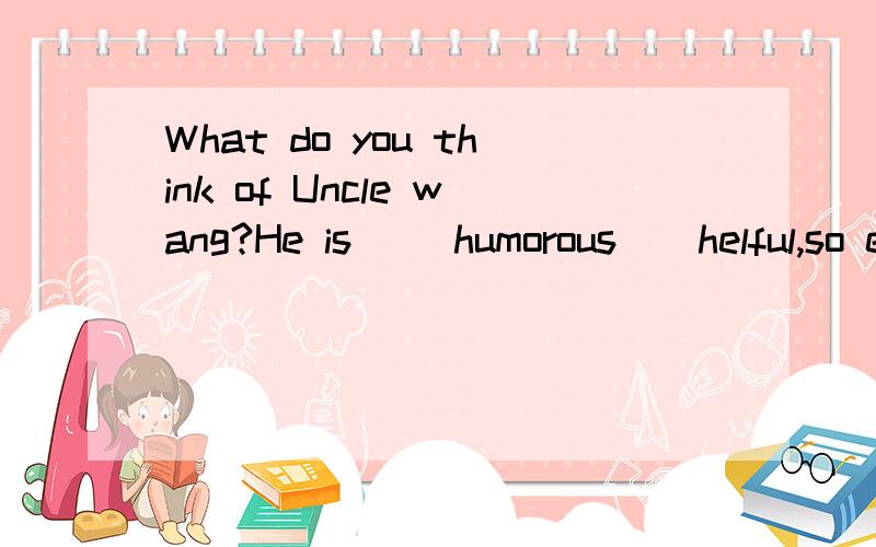 What do you think of Uncle wang?He is __humorous__helful,so everyong likes him.A.either.orBnot only,but also.Cnot or