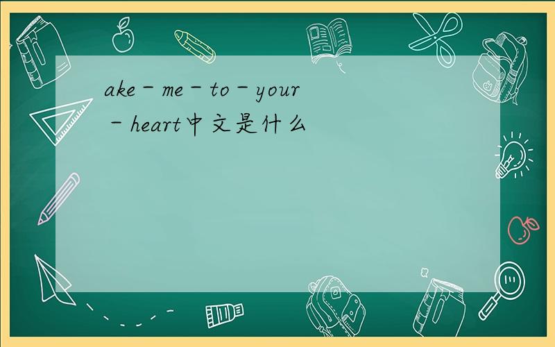 ake－me－to－your－heart中文是什么
