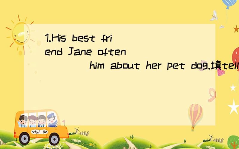 1.His best friend Jane often ___ him about her pet dog.填tells还是says还是talks?2.What food do you like ______?A.to eat B.eat