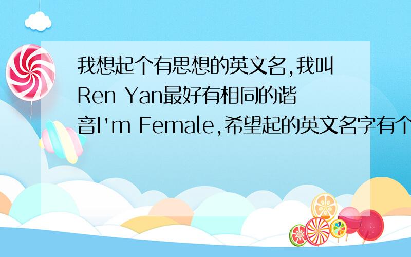 我想起个有思想的英文名,我叫Ren Yan最好有相同的谐音I'm Female,希望起的英文名字有个性,积极乐观 ,我想到个Regina不知是否可取