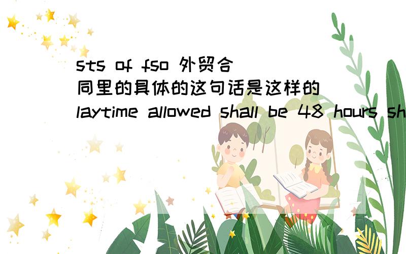 sts of fso 外贸合同里的具体的这句话是这样的 laytime allowed shall be 48 hours shinc understs of fso.这句话怎么翻译?STS OF 这整段麻烦翻译一下！laytime allowed shall be 48 hours shinc understs of fso.used laytime to com