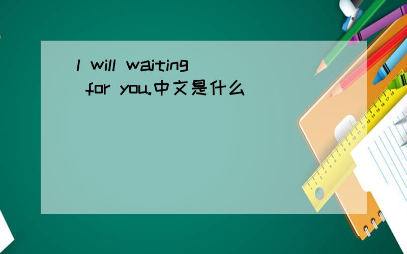 l will waiting for you.中文是什么