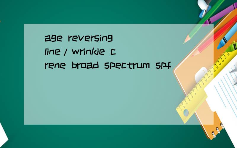 age reversing line/wrinkie crene broad spectrum spf