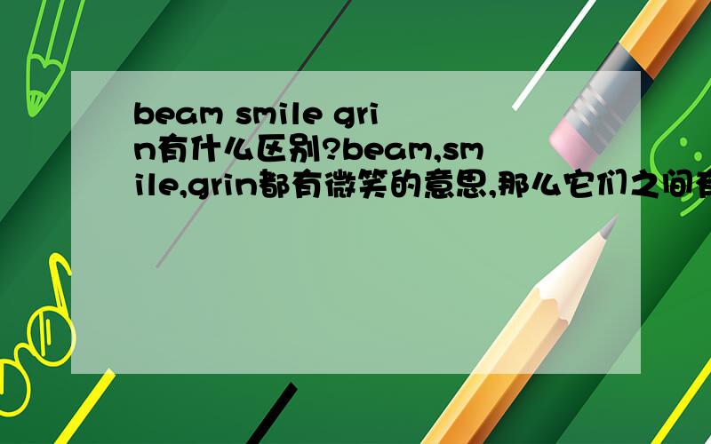 beam smile grin有什么区别?beam,smile,grin都有微笑的意思,那么它们之间有什么区别呢?