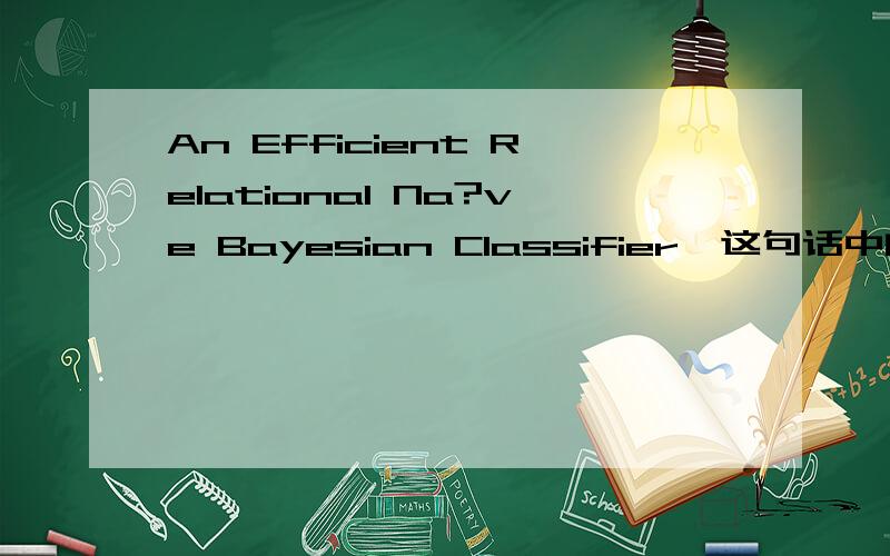 An Efficient Relational Na?ve Bayesian Classifier,这句话中的“Na?ve ”有可能是什么单词?