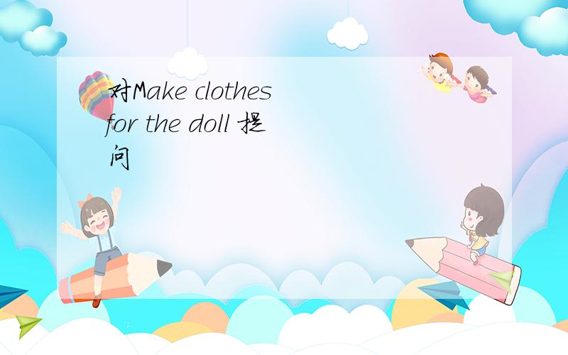 对Make clothes for the doll 提问
