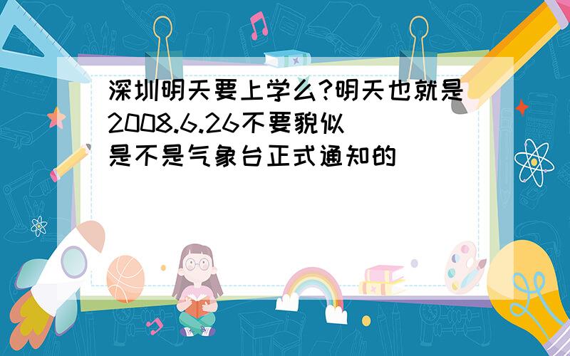 深圳明天要上学么?明天也就是2008.6.26不要貌似 是不是气象台正式通知的