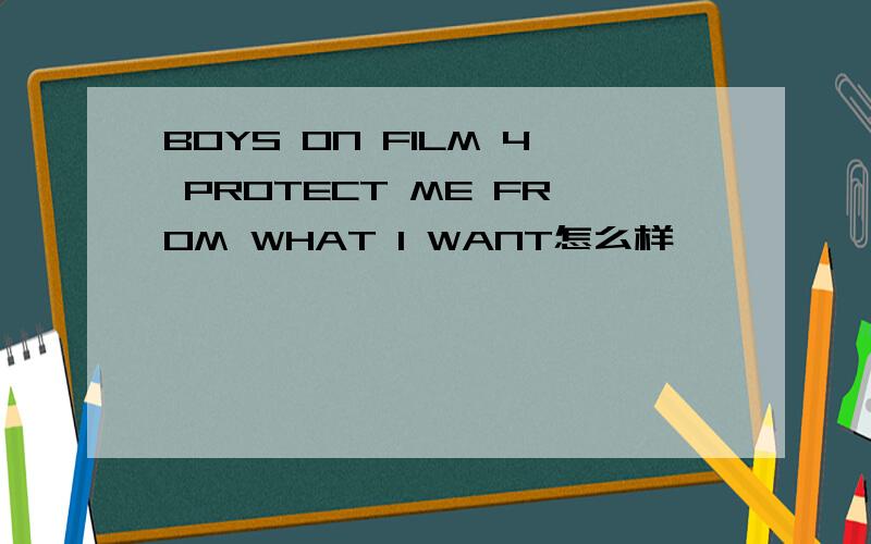 BOYS ON FILM 4 PROTECT ME FROM WHAT I WANT怎么样