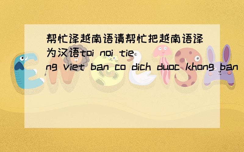 帮忙译越南语请帮忙把越南语译为汉语toi noi tieng viet ban co dich duoc khong ban tai zalo ve noi chuyen@