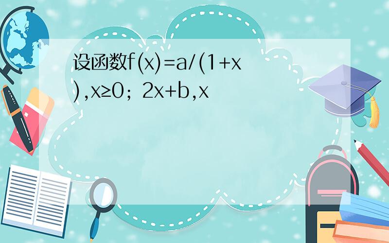 设函数f(x)=a/(1+x),x≥0；2x+b,x
