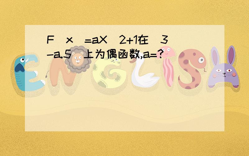 F(x)=aX^2+1在[3-a.5]上为偶函数,a=?