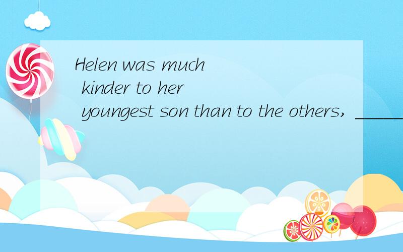 Helen was much kinder to her youngest son than to the others, ______,of course, made the others envy him.后面1半