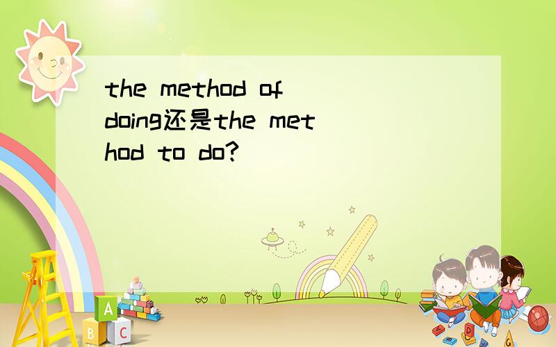 the method of doing还是the method to do?