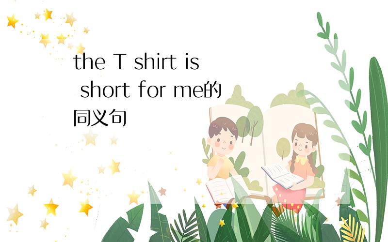the T shirt is short for me的同义句