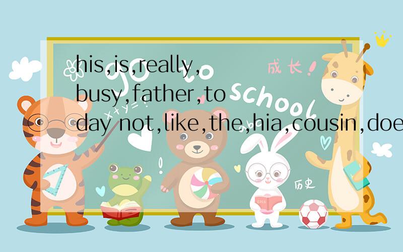 his,is,really,busy,father,today not,like,the,hia,cousin,does,subject 这两个句子的正确顺序