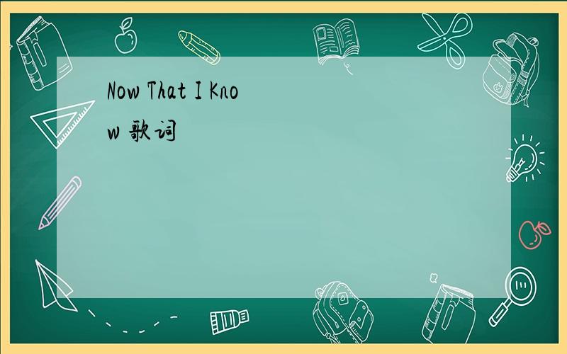 Now That I Know 歌词