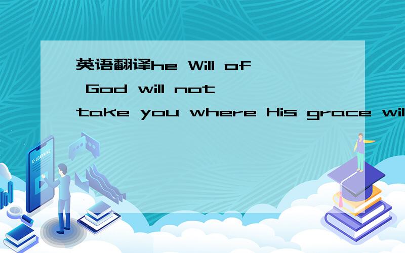 英语翻译he Will of God will not take you where His grace will not cover you经典翻译是什么?