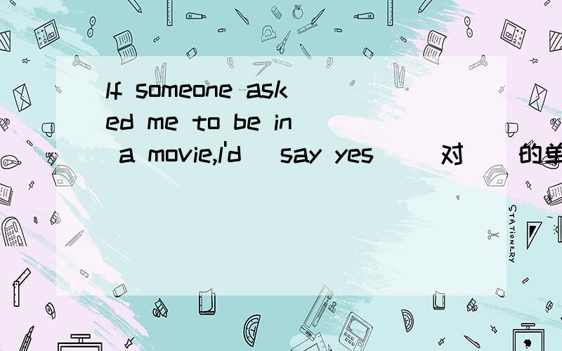 lf someone asked me to be in a movie,l'd (say yes) (对（）的单词进行提问)____would you ____if someone asked you___ ___in a movie?