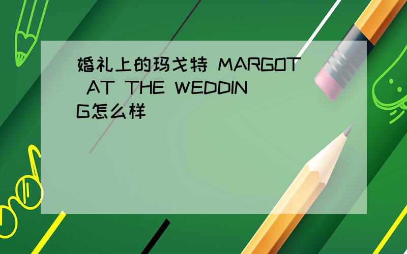 婚礼上的玛戈特 MARGOT AT THE WEDDING怎么样