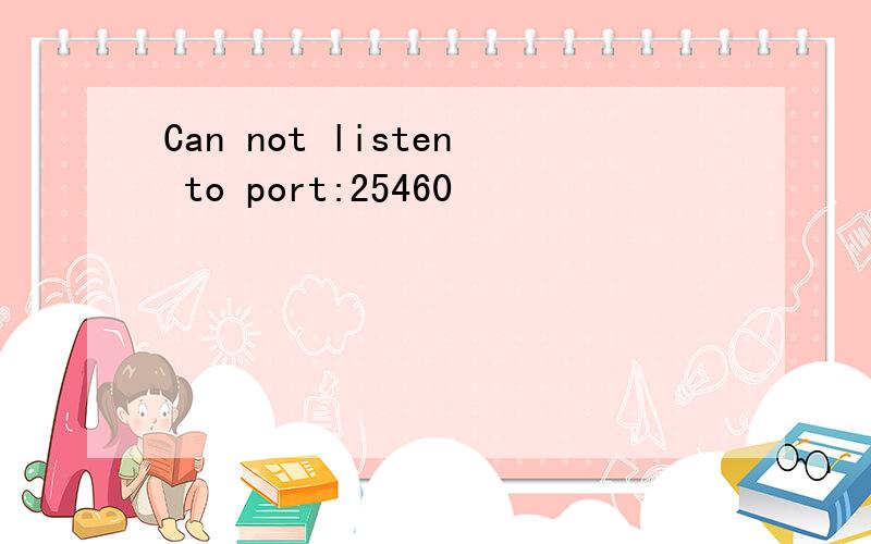 Can not listen to port:25460