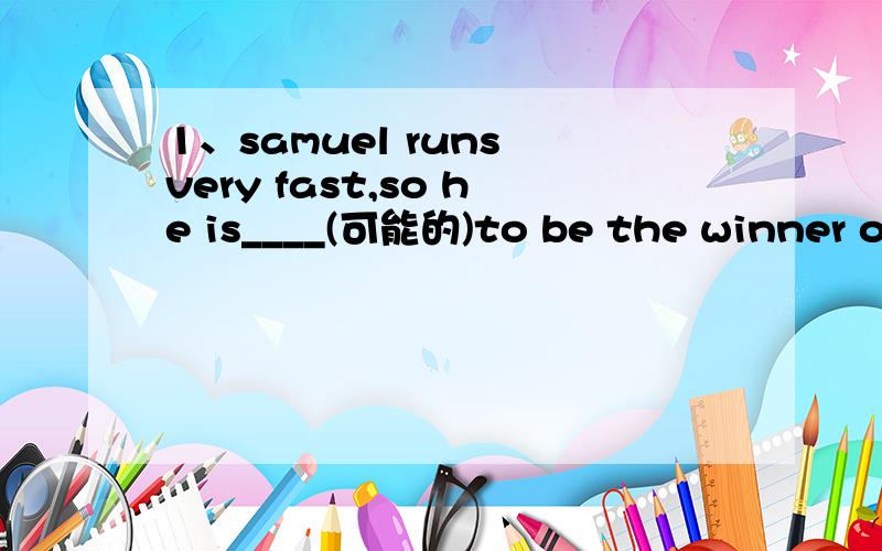 1、samuel runs very fast,so he is____(可能的)to be the winner of the race2、my sister is going to help with the housework at my ____(祖父母)3、he was caught ____(毁坏)the old church when we saw him4、the bell____(响)for class5、the boy