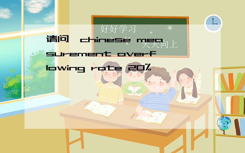 请问,chinese measurement overflowing rate 20%,