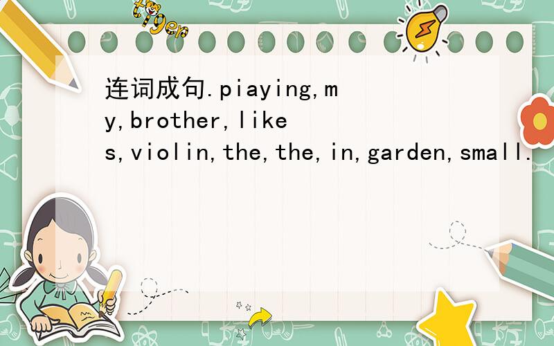 连词成句.piaying,my,brother,likes,violin,the,the,in,garden,small.
