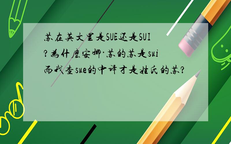 苏在英文里是SUE还是SUI?为什麽安娜·苏的苏是sui而我查sue的中译才是姓氏的苏?
