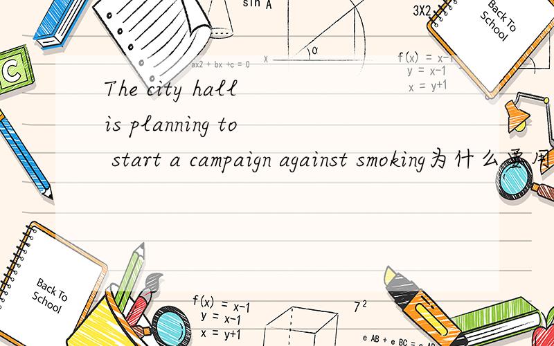 The city hall is planning to start a campaign against smoking为什么要用to to start做什么语