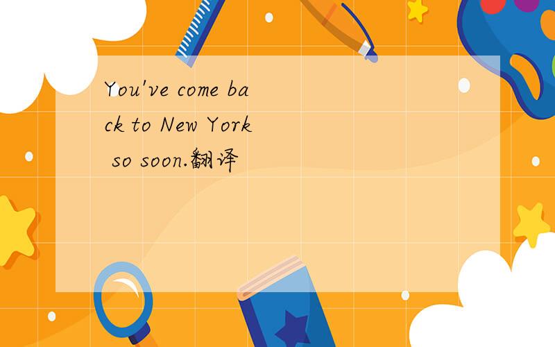 You've come back to New York so soon.翻译