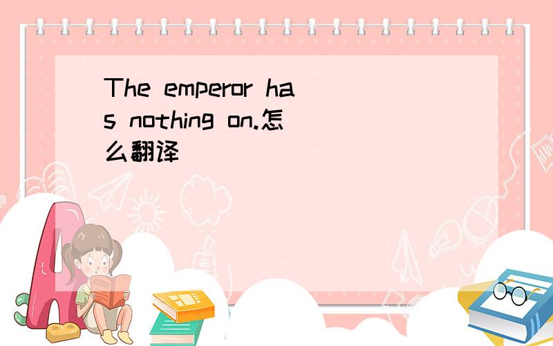 The emperor has nothing on.怎么翻译