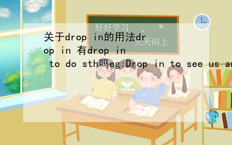 关于drop in的用法drop in 有drop in to do sth吗eg:Drop in to see us any time.improper to drop in on him so casually.drop in on sb drop by 怎么用