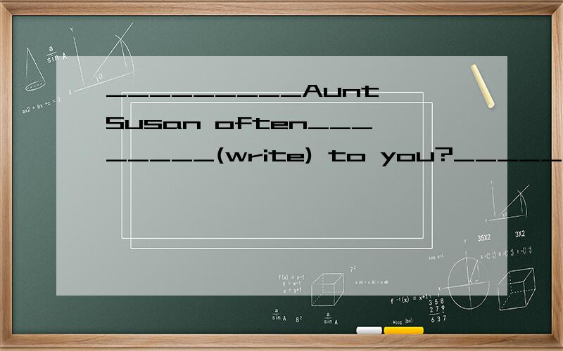 _________Aunt Susan often________(write) to you?_________Aunt Susan often________(write) to you?How many letters__________she___________(write) to you?