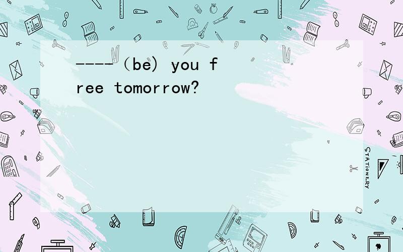 ----（be) you free tomorrow?