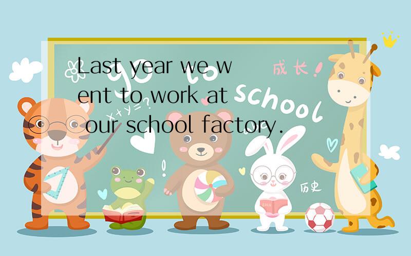 Last year we went to work at our school factory.