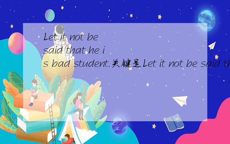 Let it not be said that he is bad student.关键是Let it not be said that