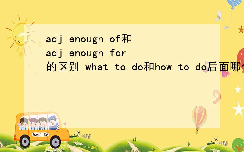 adj enough of和adj enough for的区别 what to do和how to do后面哪个接it