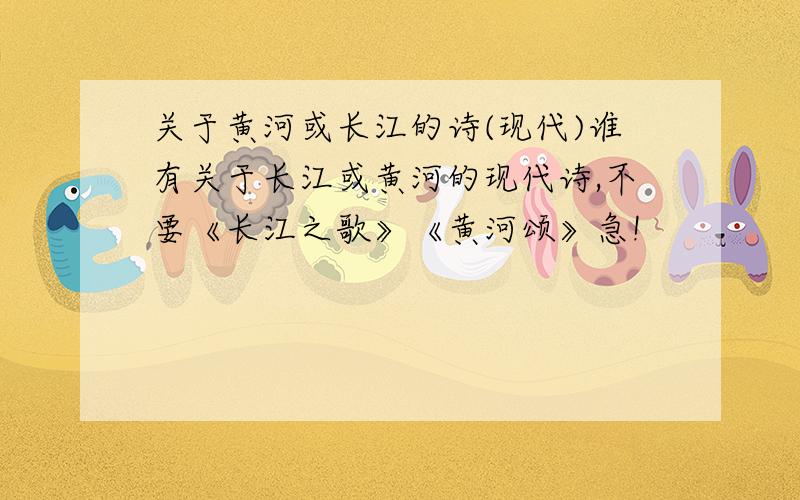 关于黄河或长江的诗(现代)谁有关于长江或黄河的现代诗,不要《长江之歌》《黄河颂》急!