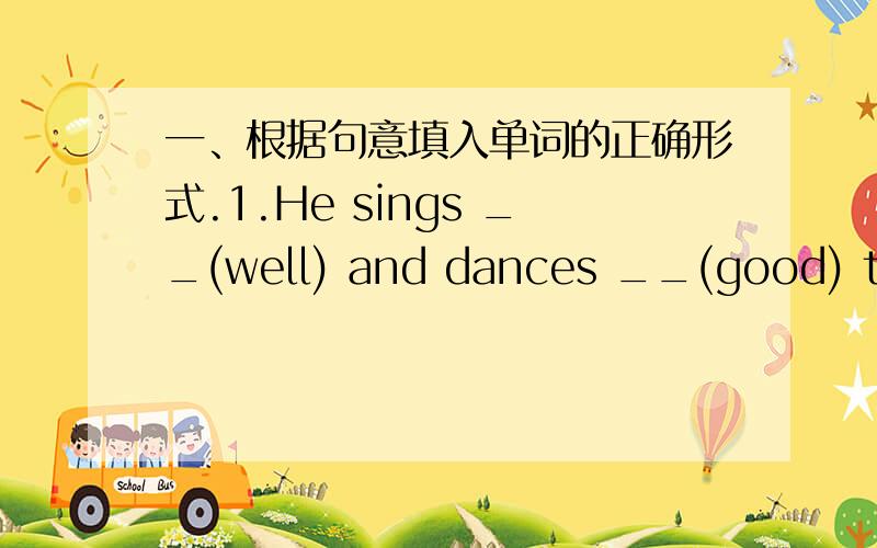 一、根据句意填入单词的正确形式.1.He sings __(well) and dances __(good) too.2.His sister studies __(hardly).3.It is not a __(really) story.4.He is a __(care) boy and he always does his homework __(care).5.The girl is __(happily) because
