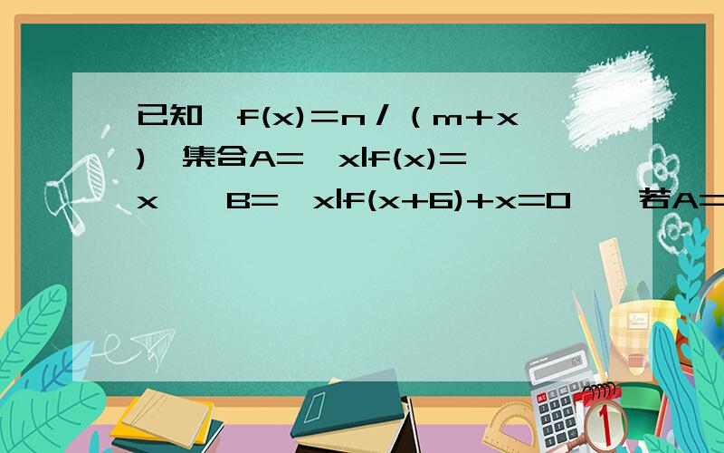 已知,f(x)＝n／（m＋x),集合A={x|f(x)=x},B={x|f(x+6)+x=0},若A={3},求B