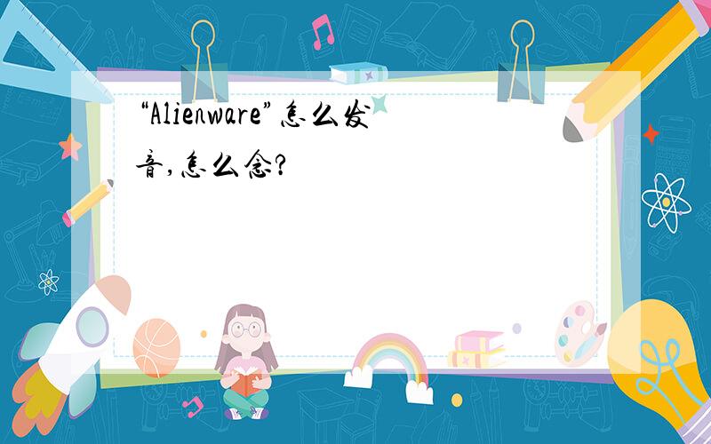 “Alienware”怎么发音,怎么念?