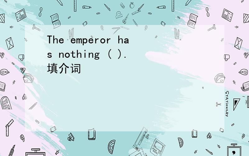 The emperor has nothing ( ).填介词