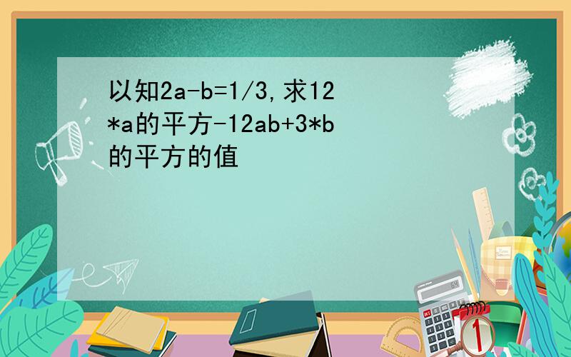 以知2a-b=1/3,求12*a的平方-12ab+3*b的平方的值