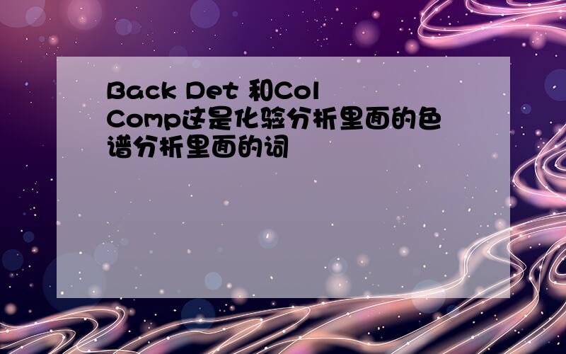 Back Det 和Col Comp这是化验分析里面的色谱分析里面的词