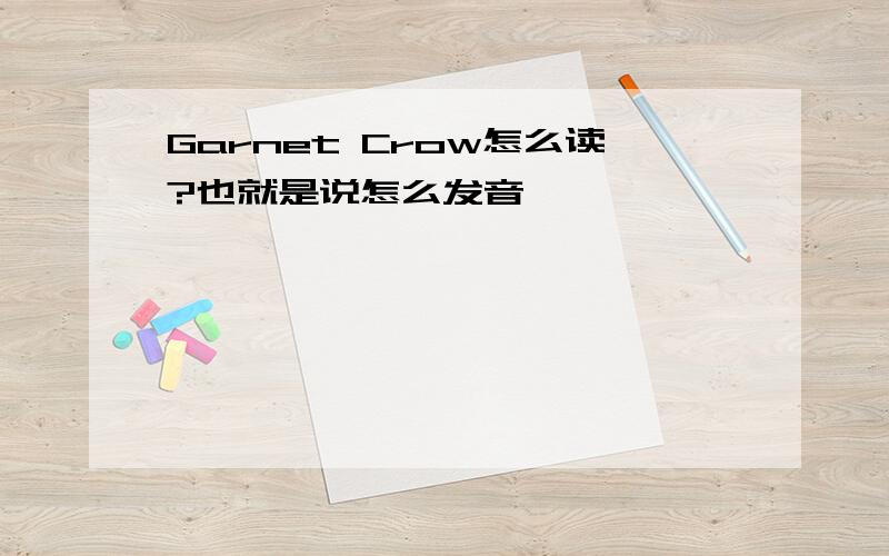Garnet Crow怎么读?也就是说怎么发音