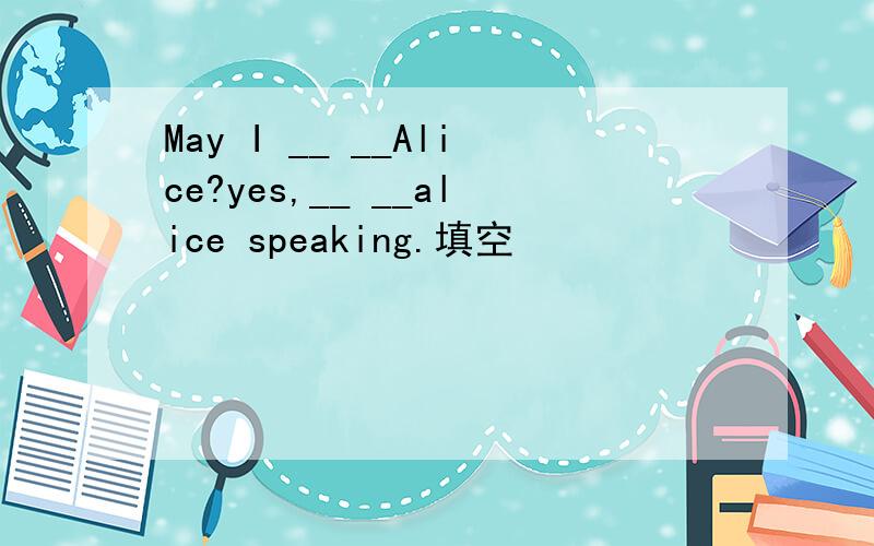 May I __ __Alice?yes,__ __alice speaking.填空