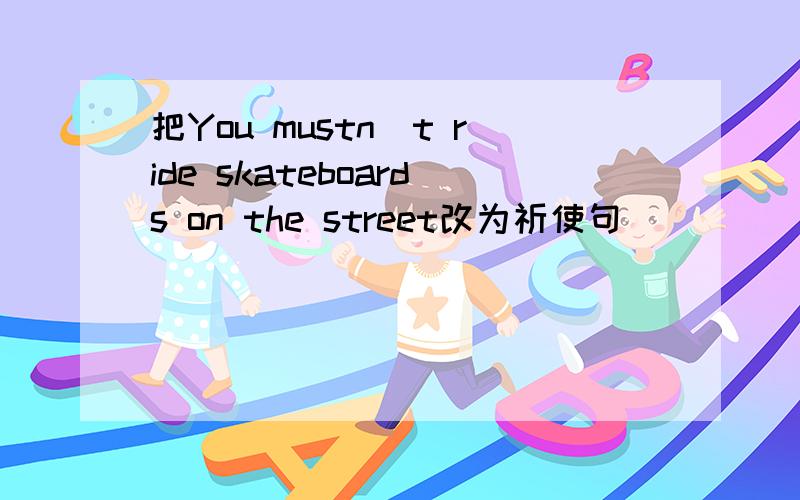 把You mustn`t ride skateboards on the street改为祈使句