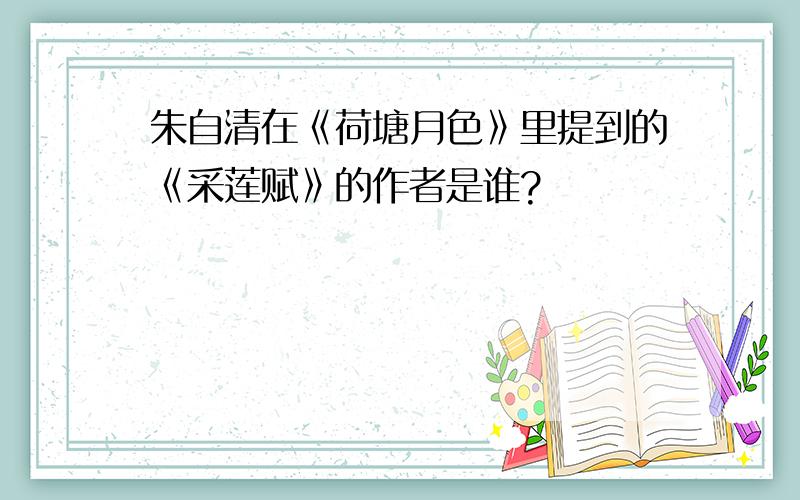 朱自清在《荷塘月色》里提到的《采莲赋》的作者是谁?