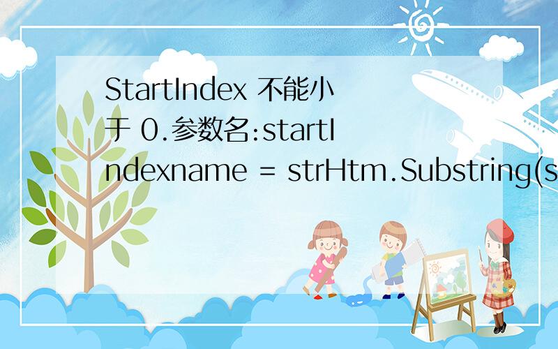 StartIndex 不能小于 0.参数名:startIndexname = strHtm.Substring(strHtm.IndexOf(