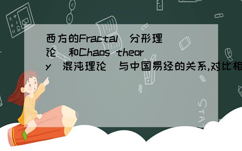西方的Fractal(分形理论）和Chaos theory(混沌理论)与中国易经的关系,对比相同点与不同点.如题